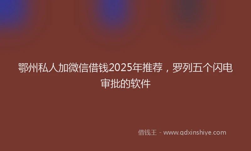 鄂州私人加微信借钱2025年推荐，罗列五个闪电审批的软件