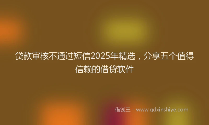 贷款审核不通过短信2025年精选，分享五个值得信赖的借贷软件
