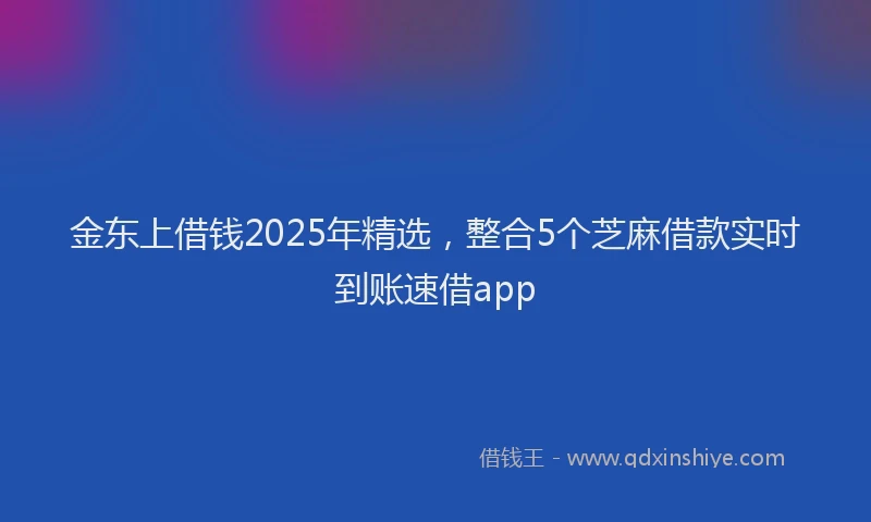 金东上借钱2025年精选，整合5个芝麻借款实时到账速借app