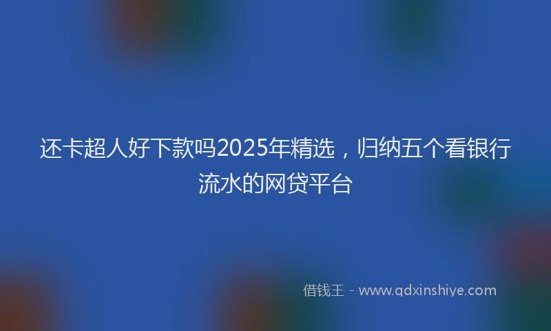 还卡超人好下款吗2025年精选，归纳五个看银行流水的网贷平台