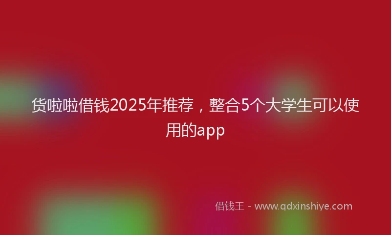 货啦啦借钱2025年推荐，整合5个大学生可以使用的app