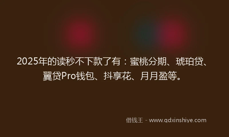 2025年的读秒不下款了有：蜜桃分期、琥珀贷、翼贷Pro钱包、抖享花、月月盈等。
