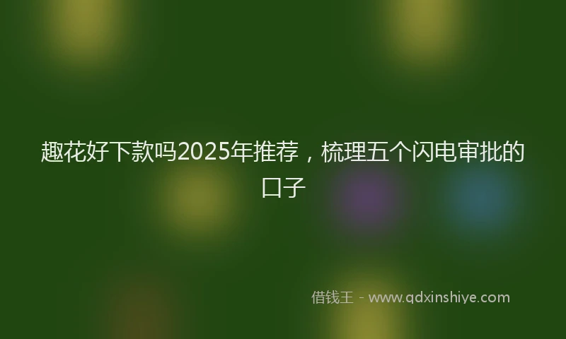 趣花好下款吗2025年推荐，梳理五个闪电审批的口子