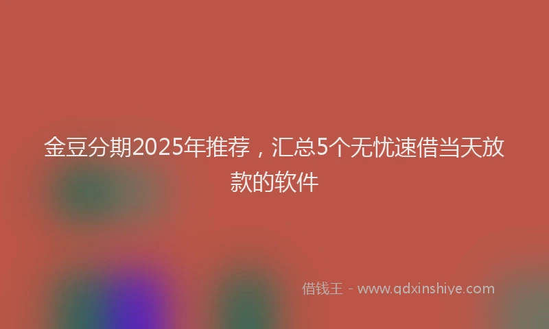 金豆分期2025年推荐，汇总5个无忧速借当天放款的软件