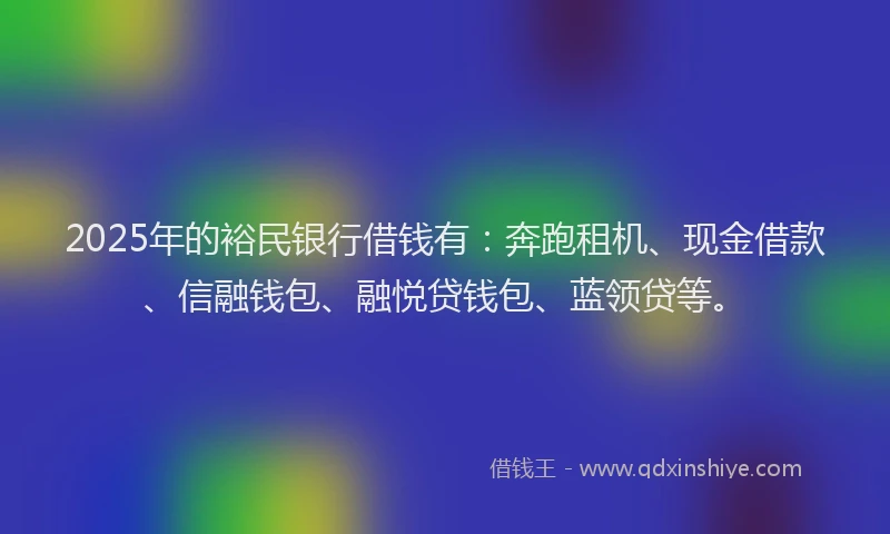 2025年的裕民银行借钱有：奔跑租机、现金借款、信融钱包、融悦贷钱包、蓝领贷等。