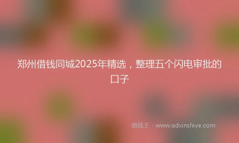 郑州借钱同城2025年精选，整理五个闪电审批的口子
