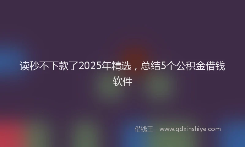 读秒不下款了2025年精选，总结5个公积金借钱软件
