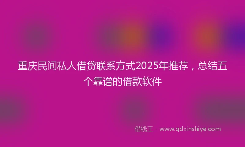 重庆民间私人借贷联系方式2025年推荐，总结五个靠谱的借款软件