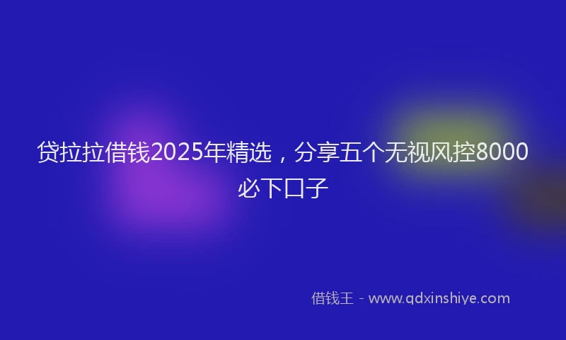 贷拉拉借钱2025年精选，分享五个无视风控8000必下口子