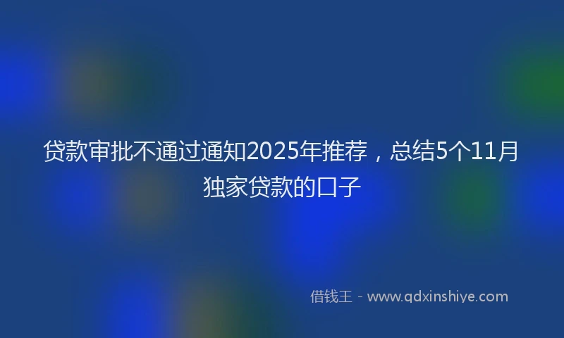 贷款审批不通过通知2025年推荐，总结5个11月独家贷款的口子