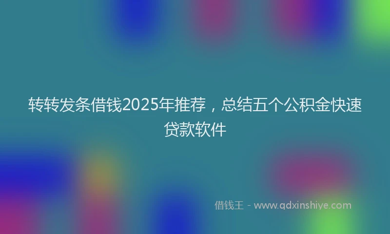 转转发条借钱2025年推荐，总结五个公积金快速贷款软件