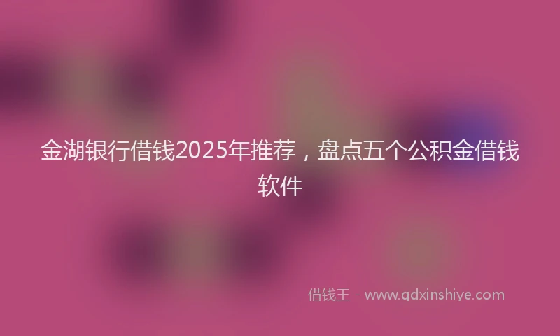 金湖银行借钱2025年推荐，盘点五个公积金借钱软件