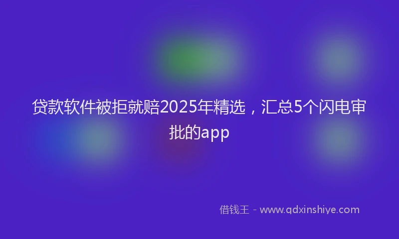 贷款软件被拒就赔2025年精选，汇总5个闪电审批的app