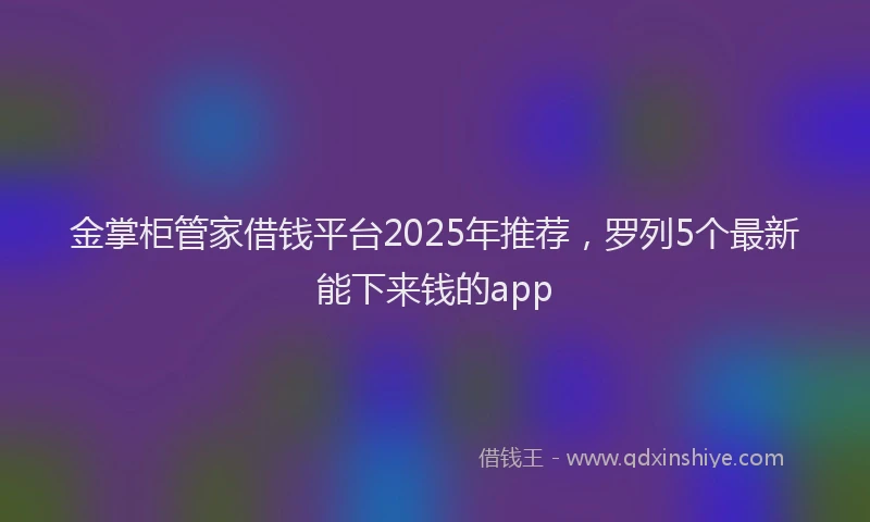 金掌柜管家借钱平台2025年推荐，罗列5个最新能下来钱的app