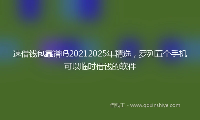 速借钱包靠谱吗20212025年精选，罗列五个手机可以临时借钱的软件