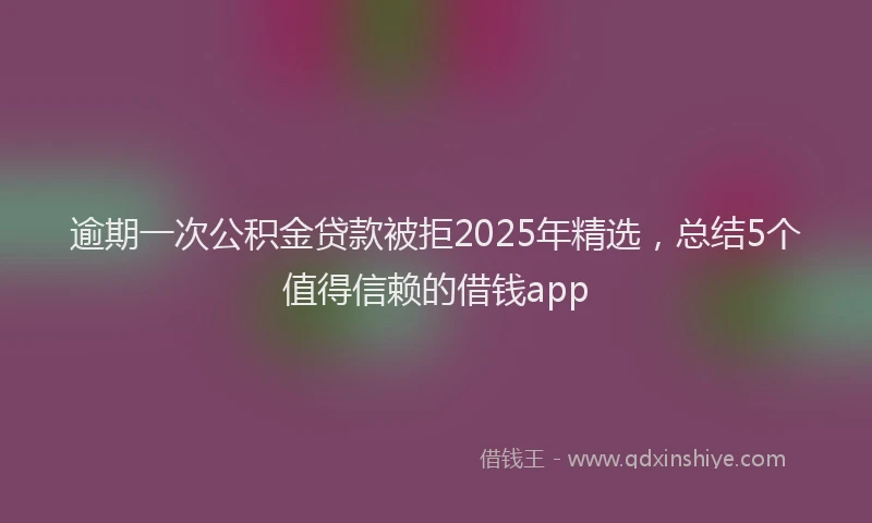 逾期一次公积金贷款被拒2025年精选，总结5个值得信赖的借钱app