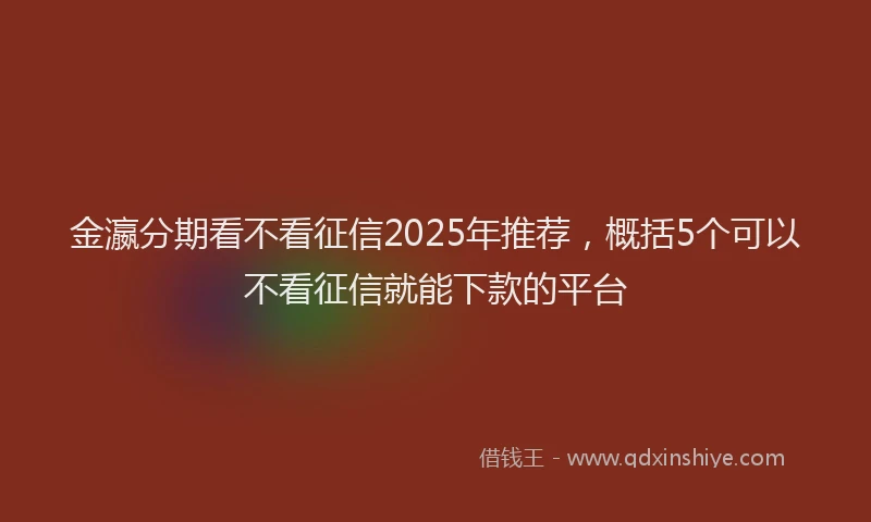 金瀛分期看不看征信2025年推荐，概括5个可以不看征信就能下款的平台