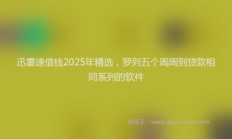 迅雷速借钱2025年精选，罗列五个周周到贷款相同系列的软件