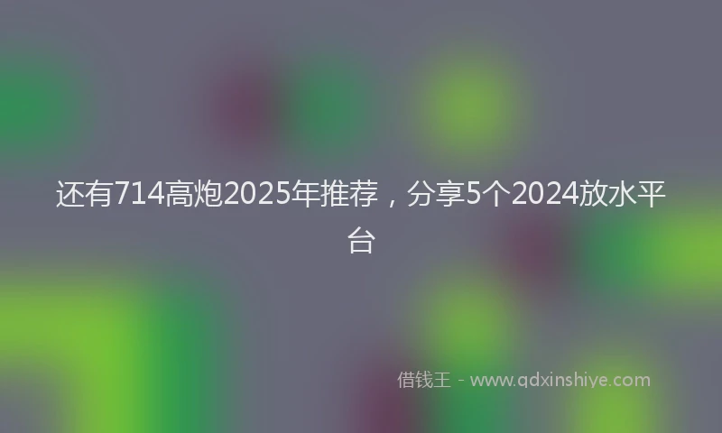 还有714高炮2025年推荐，分享5个2024放水平台