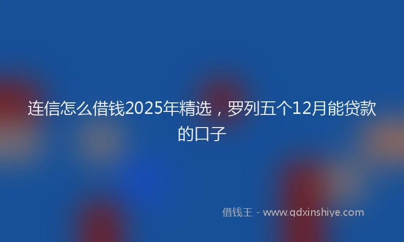 连信怎么借钱2025年精选，罗列五个12月能贷款的口子