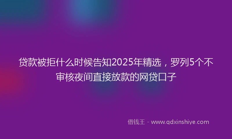 贷款被拒什么时候告知2025年精选，罗列5个不审核夜间直接放款的网贷口子