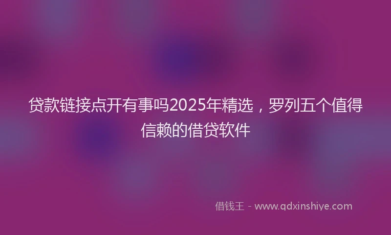 贷款链接点开有事吗2025年精选，罗列五个值得信赖的借贷软件