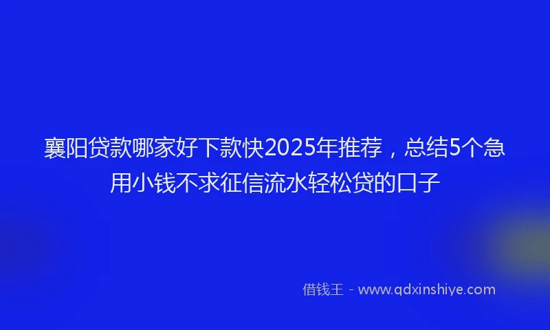 襄阳贷款哪家好下款快2025年推荐，总结5个急用小钱不求征信流水轻松贷的口子