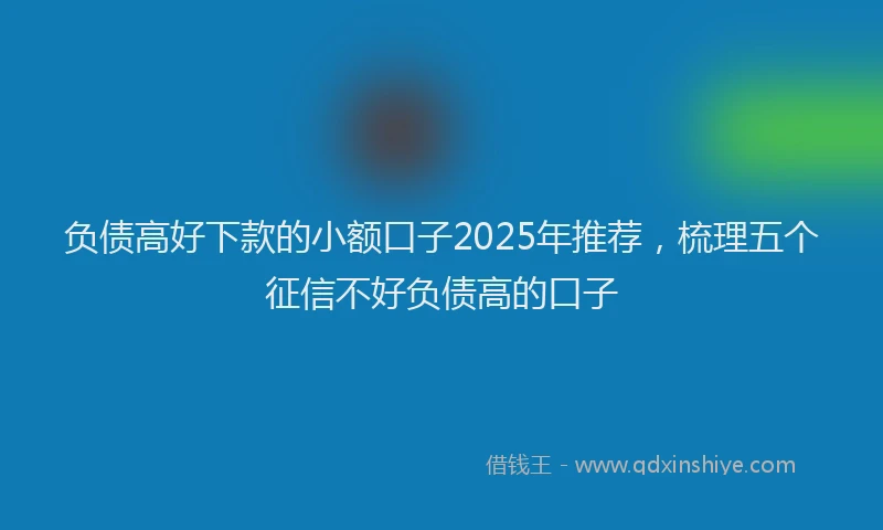 负债高好下款的小额口子2025年推荐，梳理五个征信不好负债高的口子