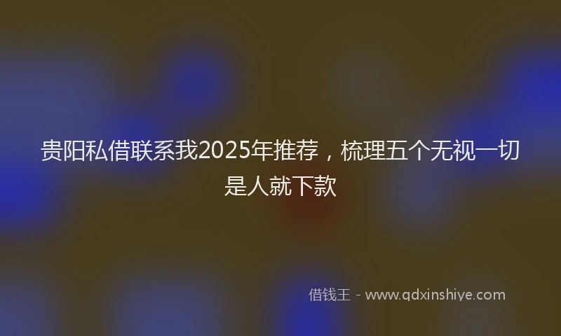 贵阳私借联系我2025年推荐，梳理五个无视一切是人就下款