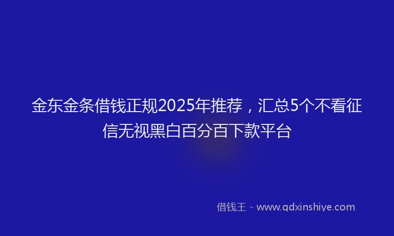 金东金条借钱正规2025年推荐，汇总5个不看征信无视黑白百分百下款平台