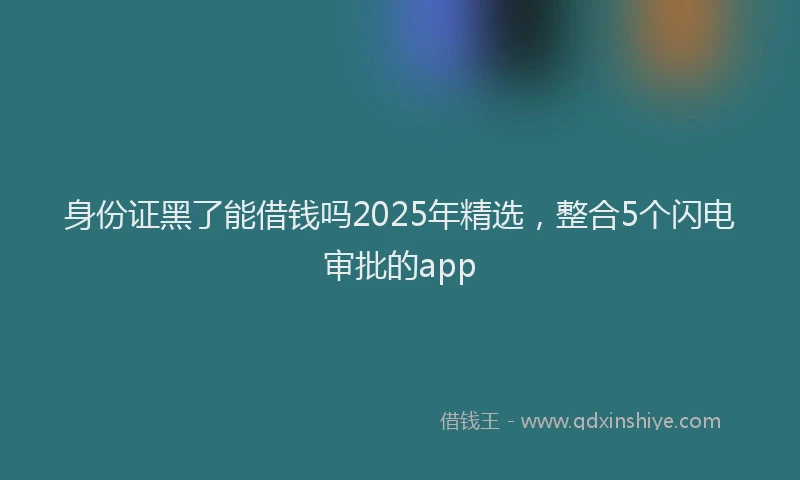 身份证黑了能借钱吗2025年精选，整合5个闪电审批的app