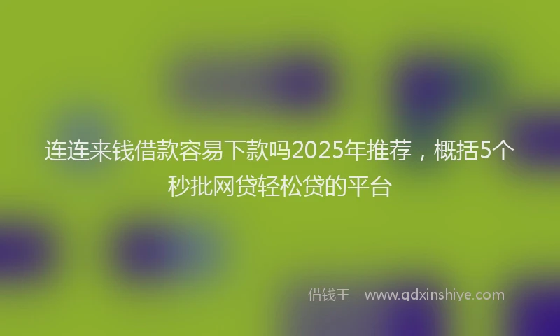 连连来钱借款容易下款吗2025年推荐，概括5个秒批网贷轻松贷的平台
