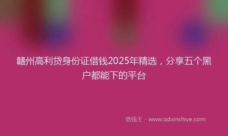 赣州高利贷身份证借钱2025年精选，分享五个黑户都能下的平台