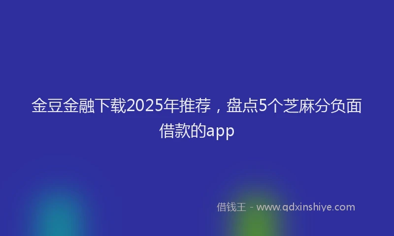 金豆金融下载2025年推荐，盘点5个芝麻分负面借款的app