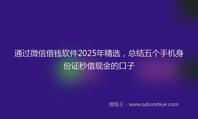 通过微信借钱软件2025年精选，总结五个手机身份证秒借现金的口子
