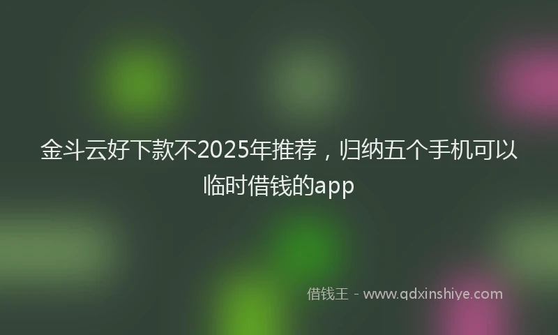 金斗云好下款不2025年推荐，归纳五个手机可以临时借钱的app