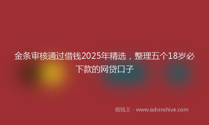 金条审核通过借钱2025年精选，整理五个18岁必下款的网贷口子