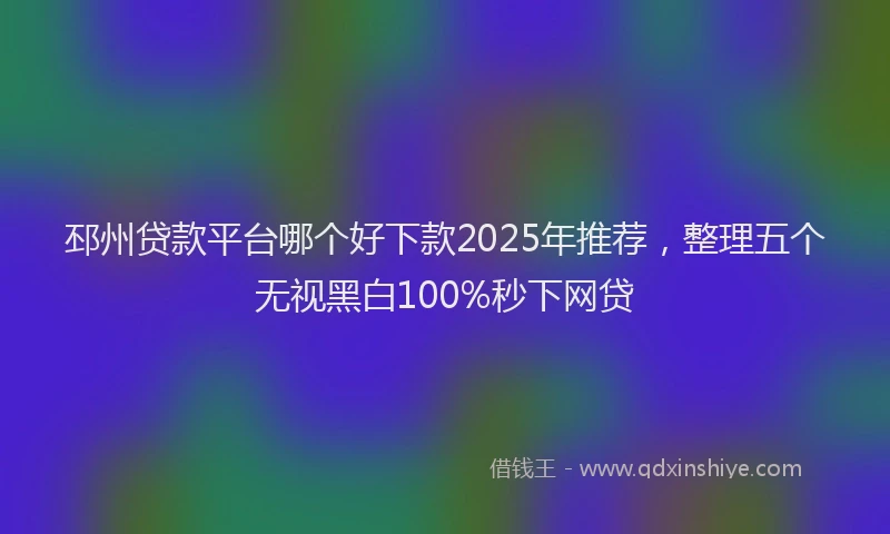 邳州贷款平台哪个好下款2025年推荐，整理五个无视黑白100%秒下网贷