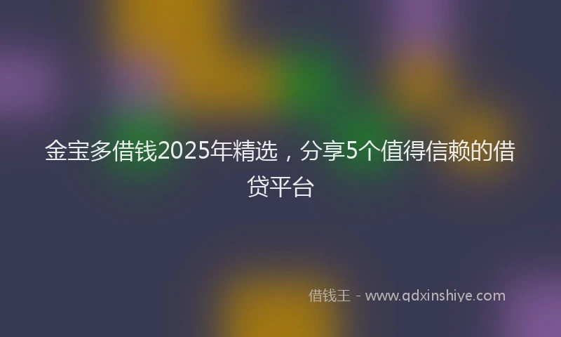 金宝多借钱2025年精选，分享5个值得信赖的借贷平台