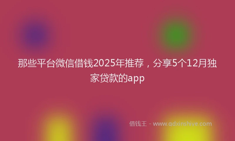 那些平台微信借钱2025年推荐，分享5个12月独家贷款的app