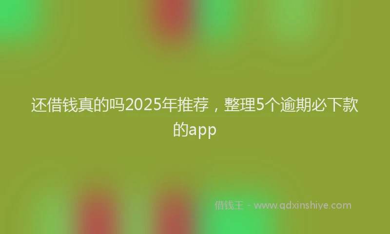 还借钱真的吗2025年推荐，整理5个逾期必下款的app
