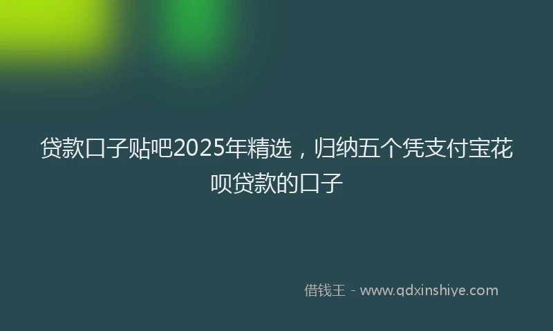 贷款口子贴吧2025年精选，归纳五个凭支付宝花呗贷款的口子