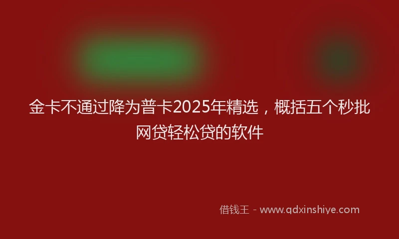 金卡不通过降为普卡2025年精选，概括五个秒批网贷轻松贷的软件