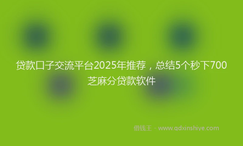 贷款口子交流平台2025年推荐，总结5个秒下700芝麻分贷款软件