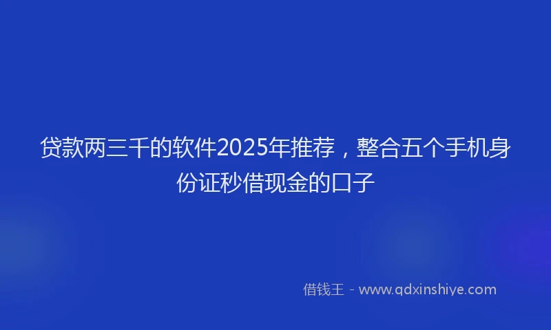 贷款两三千的软件2025年推荐，整合五个手机身份证秒借现金的口子