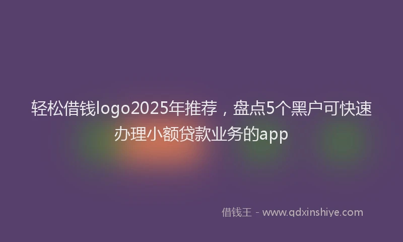 轻松借钱logo2025年推荐，盘点5个黑户可快速办理小额贷款业务的app
