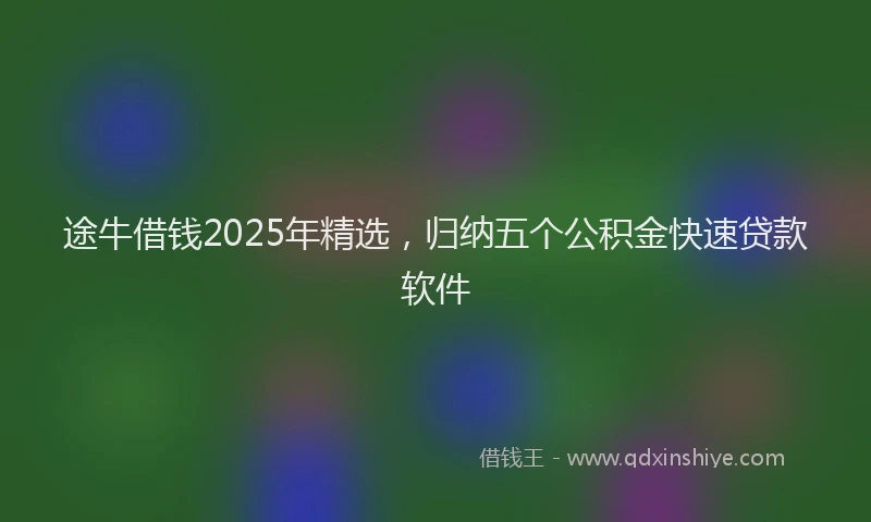 途牛借钱2025年精选，归纳五个公积金快速贷款软件