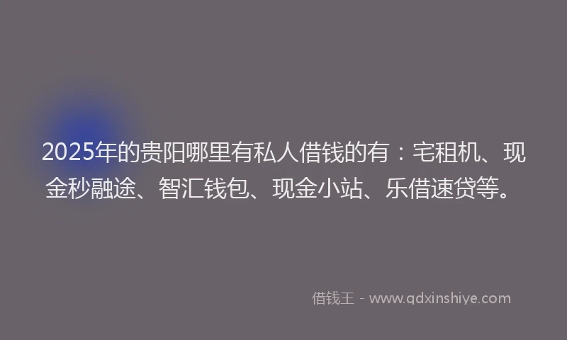 2025年的贵阳哪里有私人借钱的有：宅租机、现金秒融途、智汇钱包、现金小站、乐借速贷等。