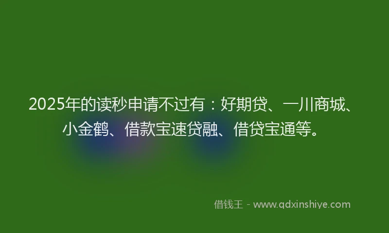 2025年的读秒申请不过有：好期贷、一川商城、小金鹤、借款宝速贷融、借贷宝通等。