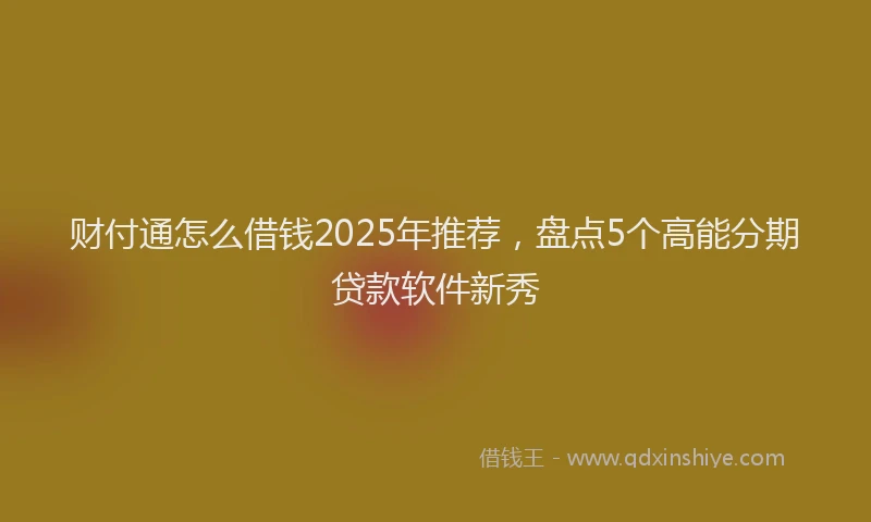 财付通怎么借钱2025年推荐，盘点5个高能分期贷款软件新秀
